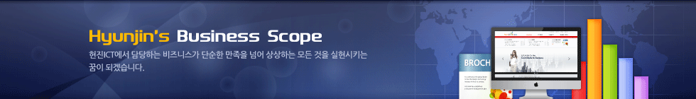 Hyunjin’s Business Scope - 현진 ICT이 담당하는 비즈니스가 단순한 만족을 넘어 상상하는 모든 것을 실현시키는 꿈이 되겠습니다.