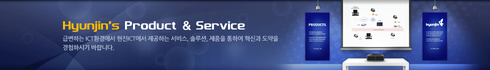 Hyunjin’s Product & Service - 급변하는 ICT환경에서 현진 ICT가 제공하는 서비스, 솔루션, 제품을 통하여 혁신과 도약을 경험하시기 바랍니다.